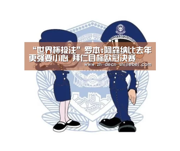 “世界杯投注”罗本:阿森纳比去年更强要小心 拜仁目标欧冠决赛(图2) 世界杯投注